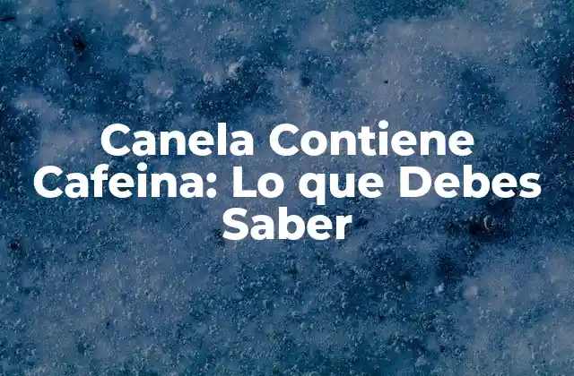 Canela Contiene Cafeina: Lo que Debes Saber
