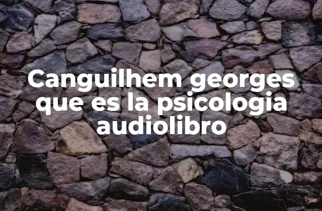 Canguilhem Georges que es la Psicologia Audiolibro 2 La filosofía de Georges Canguilhem y su influencia en la psicología