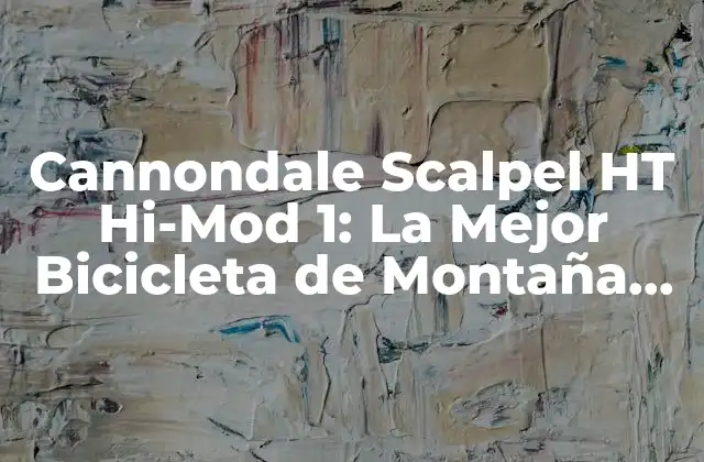 Cannondale Scalpel Ht Hi-mod 1: la Mejor Bicicleta de Montaña Del Mercado