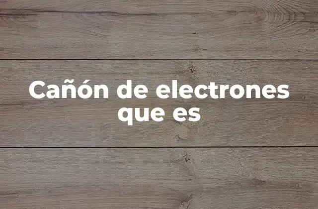 Cañón de Electrones que es