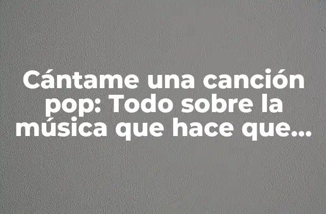 Cántame una Canción Pop: Todo sobre la Música que Hace que Nos Levantemos