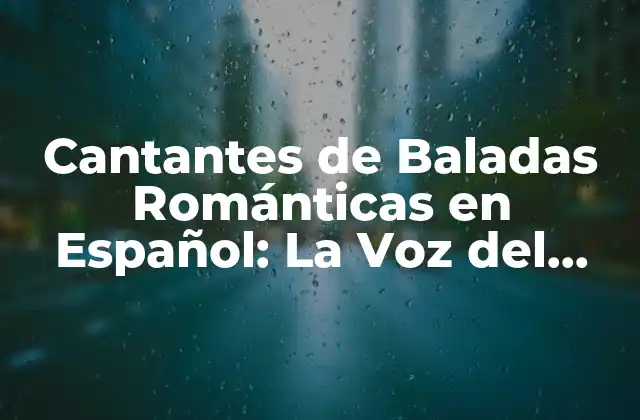 Cantantes de Baladas Románticas en Español: la Voz Del Amor