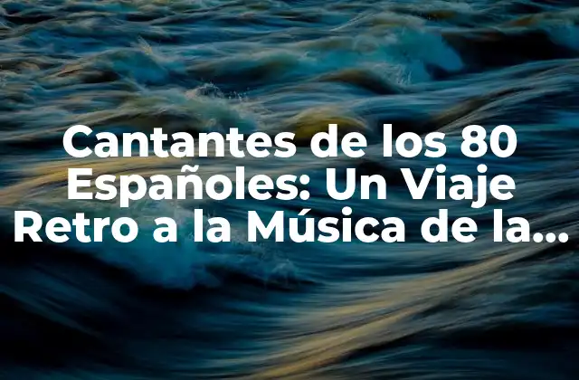 Cantantes de los 80 Españoles: un Viaje Retro a la Música de la Década de Oro