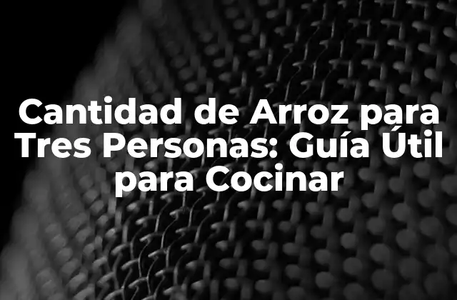 Cantidad de Arroz para Tres Personas: Guía Útil para Cocinar