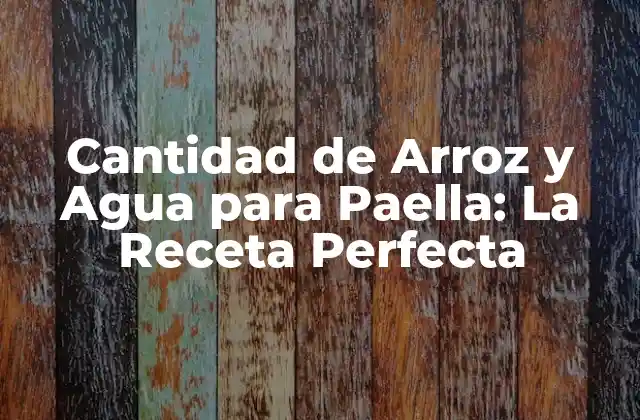 Cantidad de Arroz y Agua para Paella: la Receta Perfecta