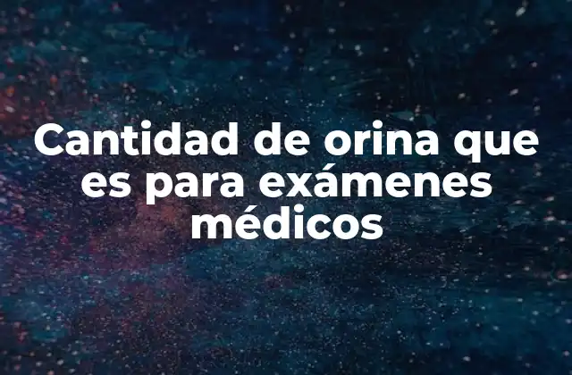 Cantidad de Orina que es para Exámenes Médicos
