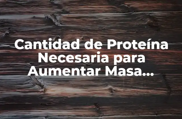 ¿Cuánta Proteína Necesito para Aumentar Masa Muscular?