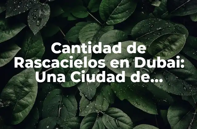 Cantidad de Rascacielos en Dubai: una Ciudad de Ensueño