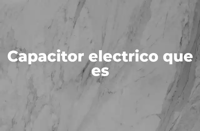 Capacitor Electrico que es