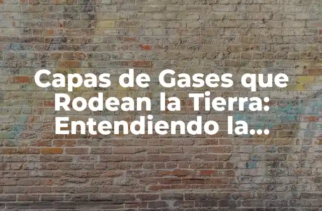 Capas de Gases que Rodean la Tierra: Entendiendo la Atmosfera