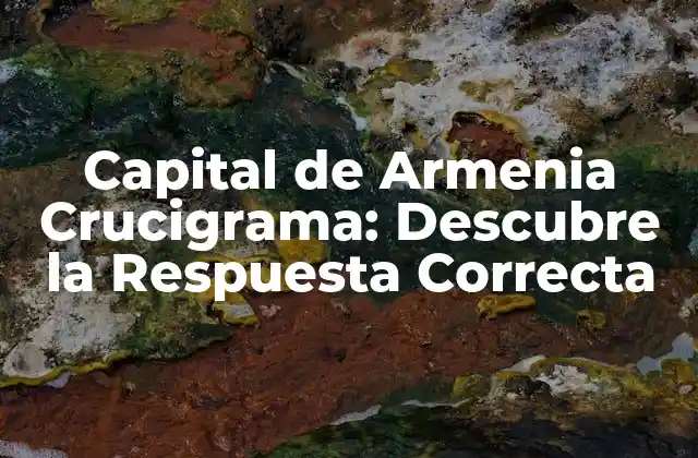 Capital de Armenia Crucigrama: Descubre la Respuesta Correcta