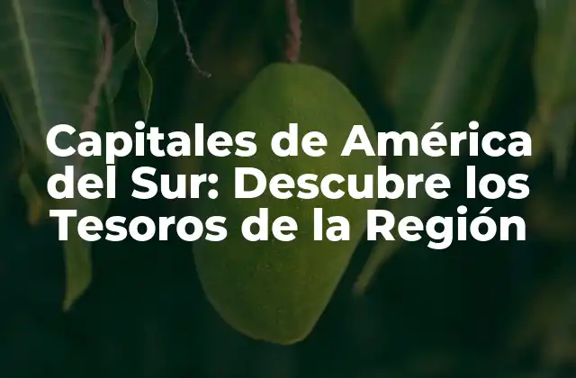 Capitales de América Del Sur: Descubre los Tesoros de la Región