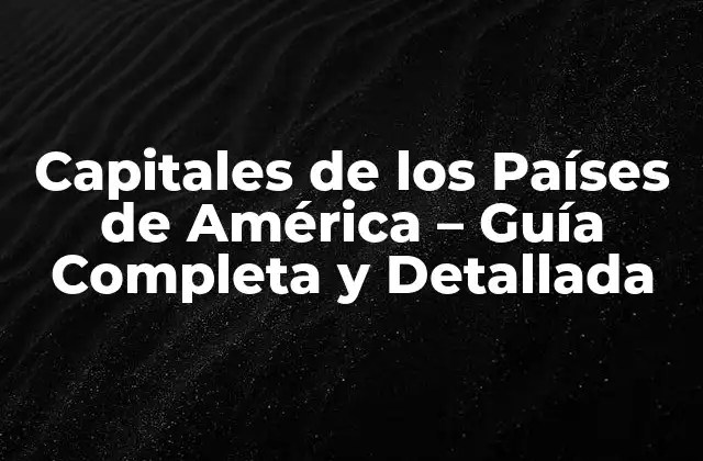 Capitales de los Países de América – Guía Completa y Detallada