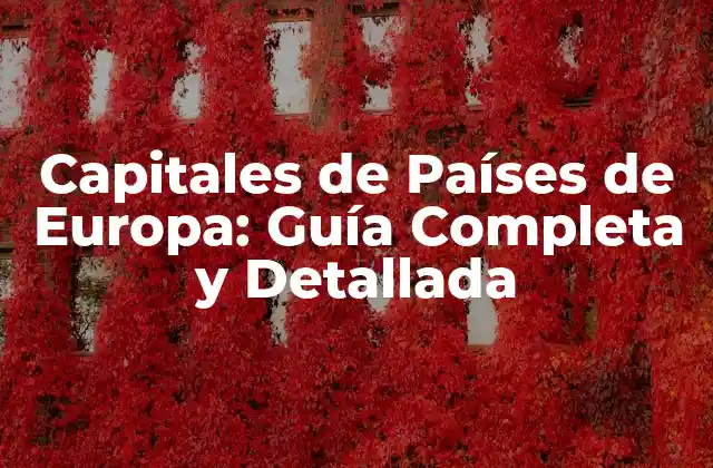 Capitales de Países de Europa: Guía Completa y Detallada
