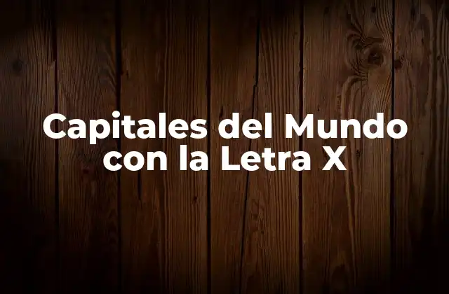 ¿Cuáles son las capitales del mundo que comienzan con la letra X?