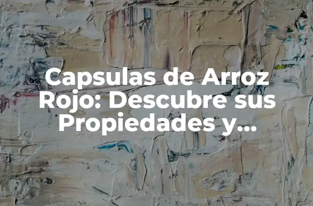 Capsulas de Arroz Rojo: Descubre Sus Propiedades y Beneficios