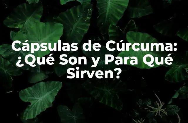 Propiedades y Beneficios de las Cápsulas de Cúrcuma