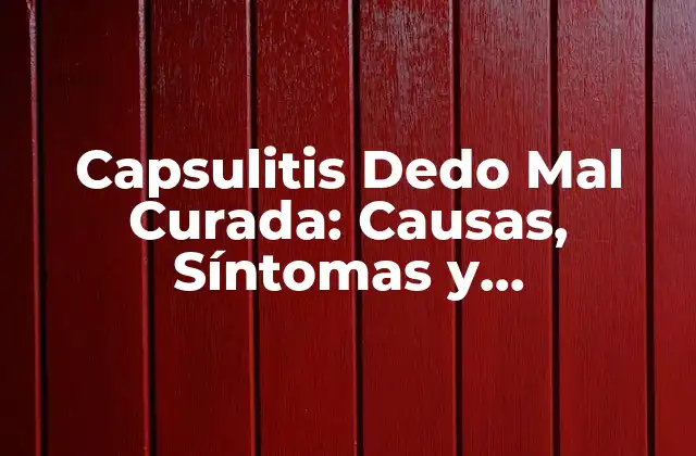 Capsulitis Dedo Mal Curada: Causas, Síntomas y Tratamientos