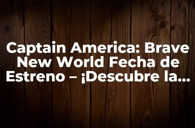 Captain America: Brave New World Fecha de Estreno – ¡descubre la Última Aventura Del Soldado Invernal!