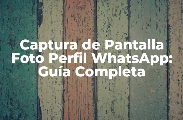 Captura de Pantalla Foto Perfil Whatsapp: Guía Completa