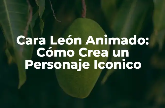 Cara León Animado: Cómo Crea un Personaje Iconico