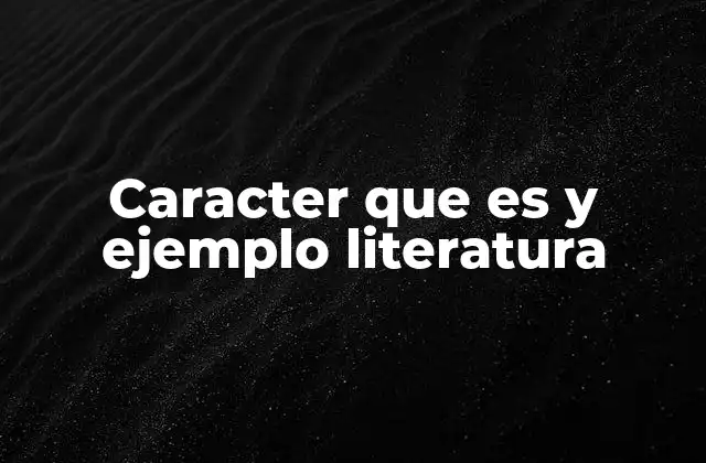 Caracter que es y Ejemplo Literatura