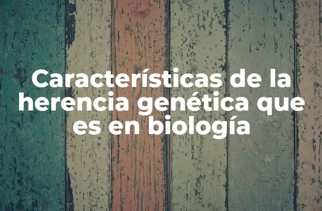 Características de la Herencia Genética que es en Biología