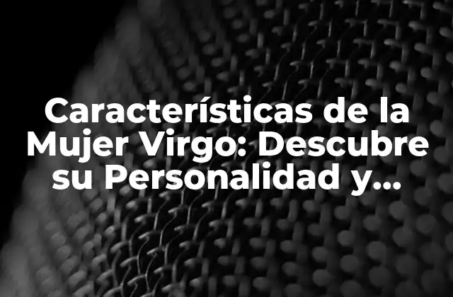 Características de la Mujer Virgo: Descubre Su Personalidad y Compatibilidad