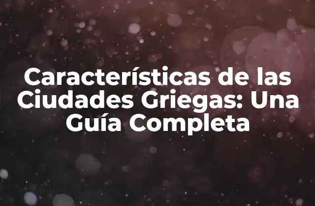 Características de las Ciudades Griegas: una Guía Completa