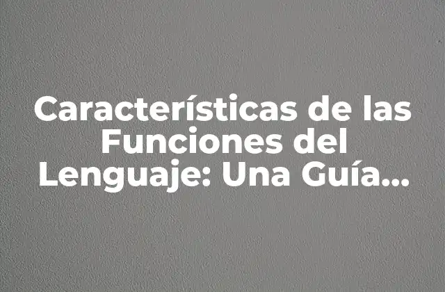 Características de las Funciones Del Lenguaje: una Guía Detallada 2 ¿Qué son las Funciones del Lenguaje?