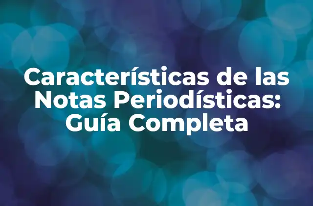 Definición y Propósito de las Notas Periodísticas