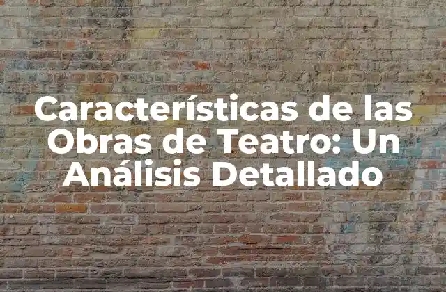 Características de las Obras de Teatro: un Análisis Detallado