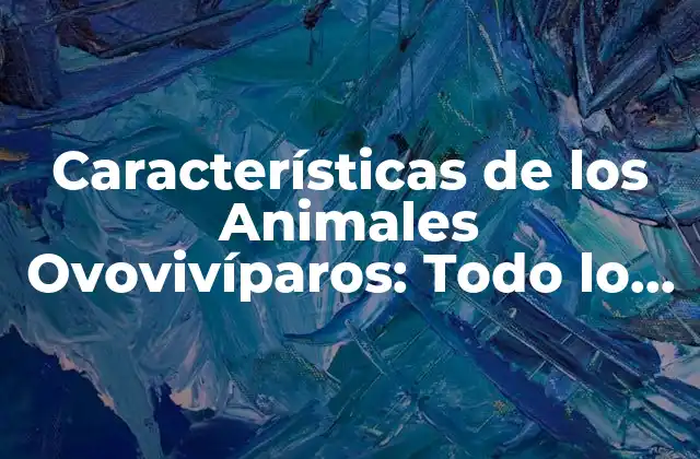 Características de los Animales Ovovivíparos: Todo Lo que Necesitas Saber