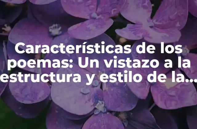 Características de los Poemas: un Vistazo a la Estructura y Estilo de la Poesía