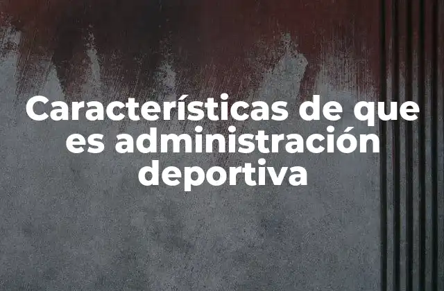 Características de que es Administración Deportiva 2 El rol detrás de los grandes eventos deportivos
