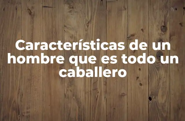 Características de un Hombre que es Todo un Caballero
