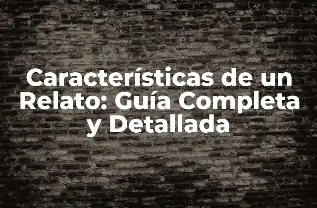 Características de un Relato: Guía Completa y Detallada