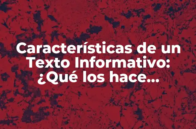 Características de un Texto Informativo: ¿qué los Hace Efectivos?