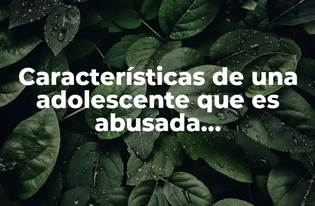 Características de una Adolescente que es Abusada Psicológicamente