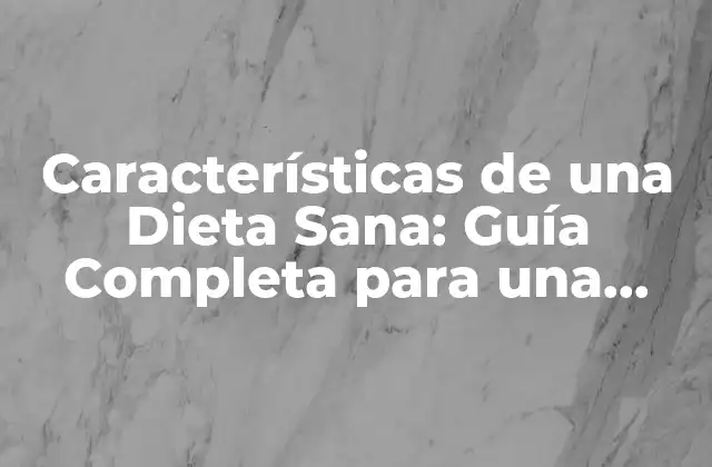 Características de una Dieta Sana: Guía Completa para una Nutrición Equilibrada