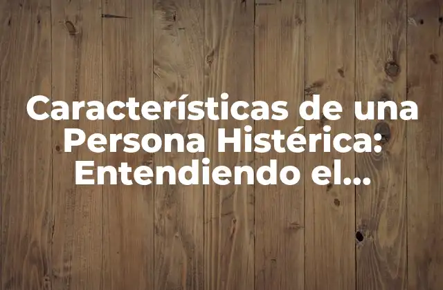 Características de una Persona Histérica: Entendiendo el Trastorno de Personalidad