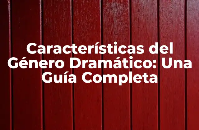 Características Del Género Dramático: una Guía Completa