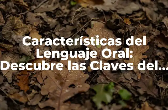Características Del Lenguaje Oral: Descubre las Claves Del Comunicación Efectiva