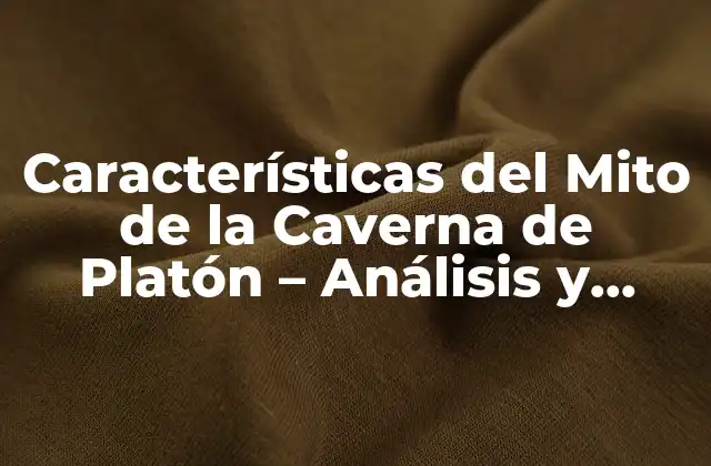 Características Del Mito de la Caverna de Platón – Análisis y Significado