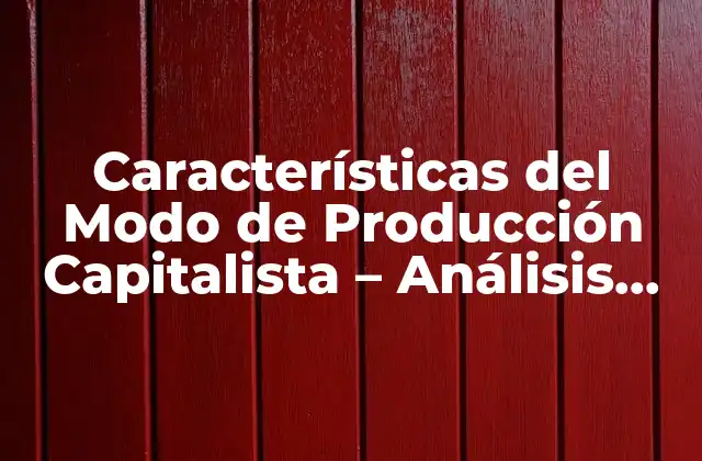 Características Del Modo de Producción Capitalista – Análisis Detallado