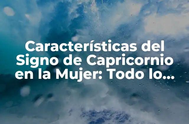 Características Del Signo de Capricornio en la Mujer: Todo Lo que Necesitas Saber