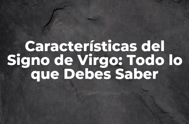 Características Del Signo de Virgo: Todo Lo que Debes Saber