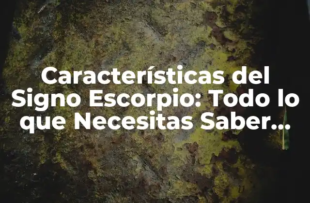 Características Del Signo Escorpio: Todo Lo que Necesitas Saber sobre los Nativos de Escorpio