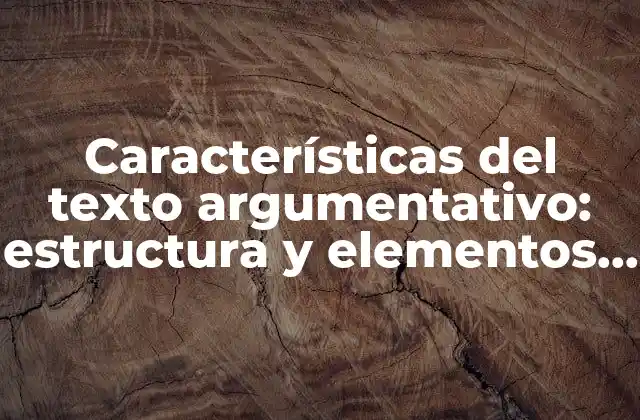 Características Del Texto Argumentativo: Estructura y Elementos Clave