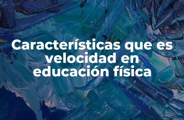 Características que es Velocidad en Educación Física 2 El papel de la velocidad en el desarrollo físico y motor